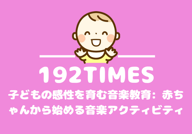 子どもの感性を育む音楽教育: 赤ちゃんから始める音楽アクティビティ