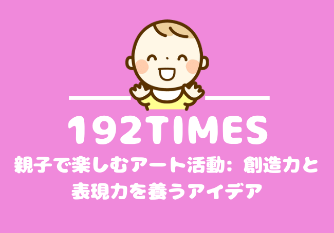 親子で楽しむアート活動: 創造力と表現力を養うアイデア