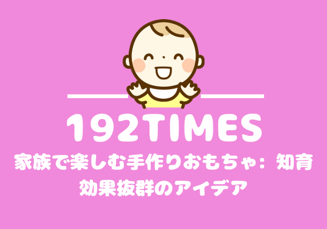 家族で楽しむ手作りおもちゃ: 知育効果抜群のアイデア