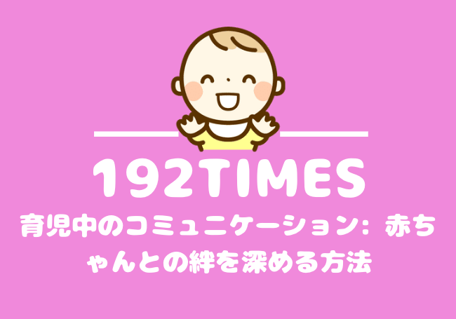 育児中のコミュニケーション: 赤ちゃんとの絆を深める方法